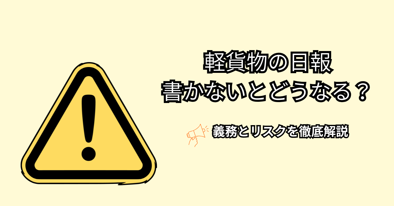 軽貨物の日報は書かないとどうなる？義務とリスクを徹底解説