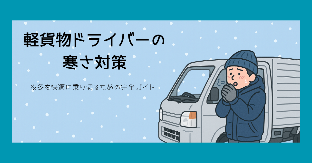 軽貨物ドライバーの寒さ対策｜冬を快適に乗り切るための完全ガイド