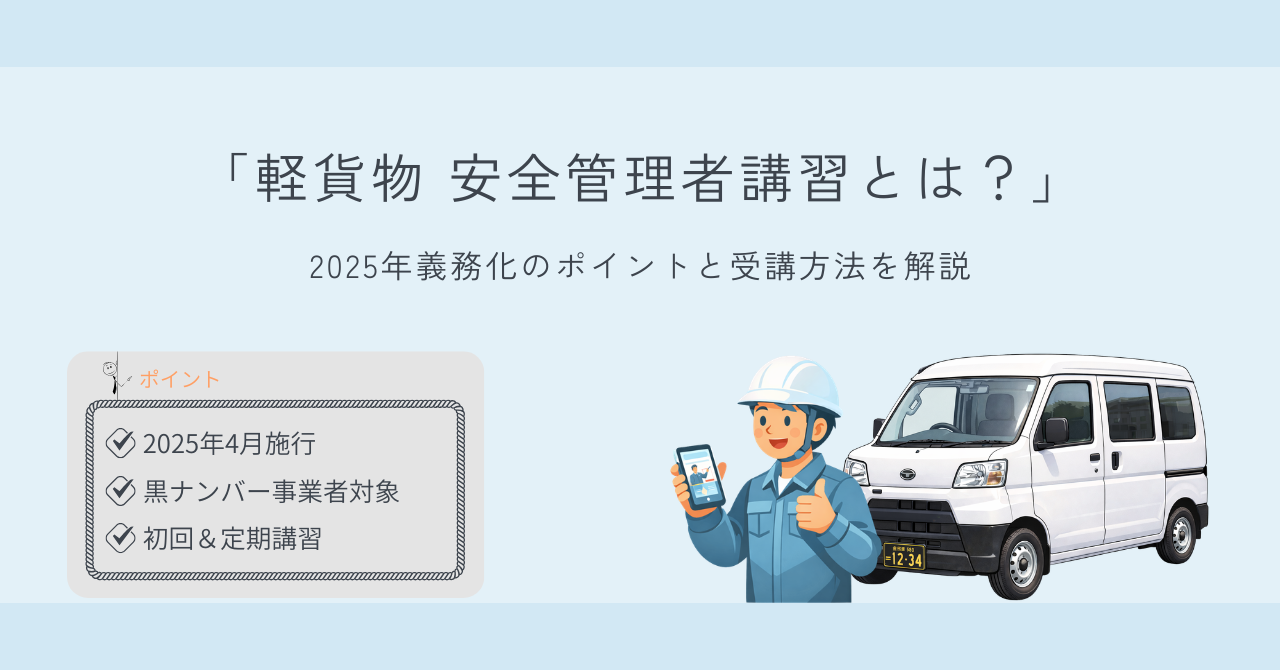 軽貨物 安全管理者講習とは？2025年義務化のポイントと受講方法を解説